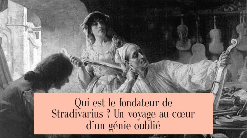Qui est le fondateur de Stradivarius ? Un voyage au cœur d’un génie oublié
