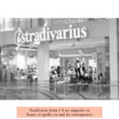 Stradivarius ferme-t-il ses magasins en France et quelles en sont les conséquences